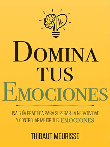 Lee gratis una muestra de «Domina Tus Emociones: Una guía práctica para superar la negatividad y controlar mejor tus emociones»